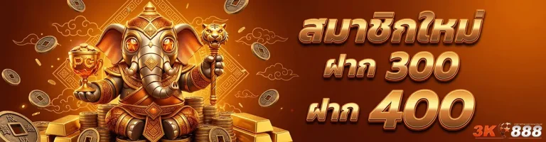 3k888 สมาชิกใหม่ ฝาก 300 ฝาก 400